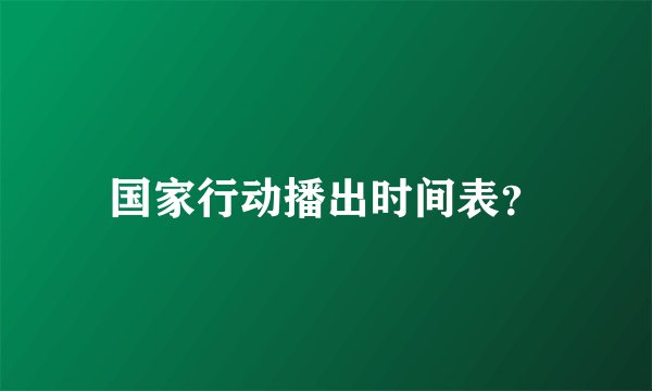 国家行动播出时间表？