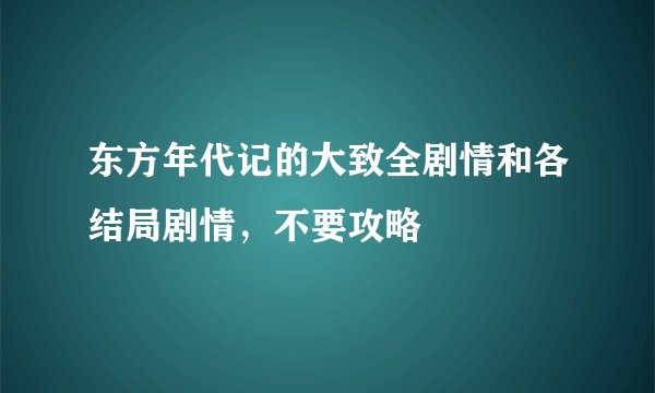 东方年代记的大致全剧情和各结局剧情，不要攻略