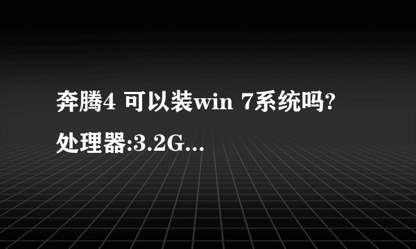 奔腾4 可以装win 7系统吗? 处理器:3.2GHZ 存储空间:1G 硬盘:160G 的