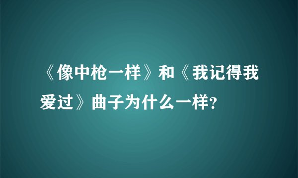 《像中枪一样》和《我记得我爱过》曲子为什么一样？