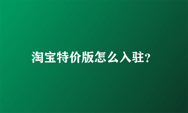 淘宝特价版怎么入驻？