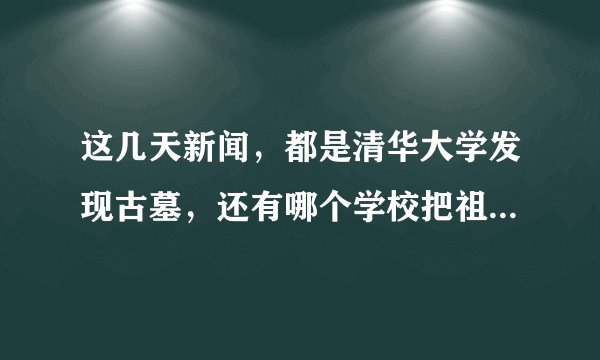 这几天新闻，都是清华大学发现古墓，还有哪个学校把祖师爷挖出来了？