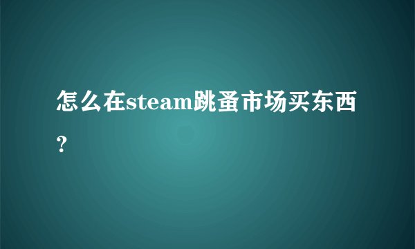 怎么在steam跳蚤市场买东西？