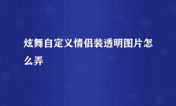 炫舞自定义情侣装透明图片怎么弄