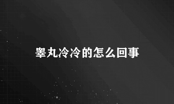 睾丸冷冷的怎么回事