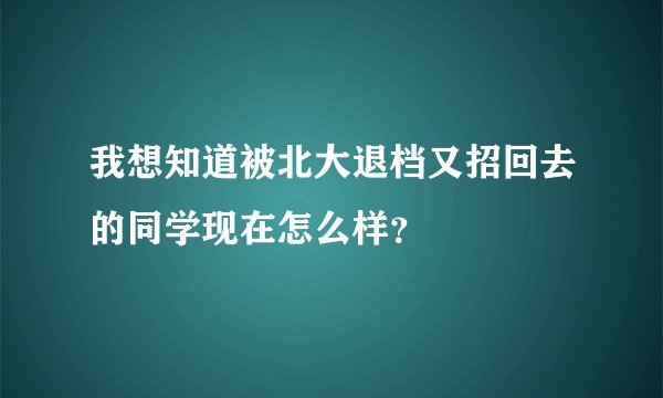 我想知道被北大退档又招回去的同学现在怎么样？