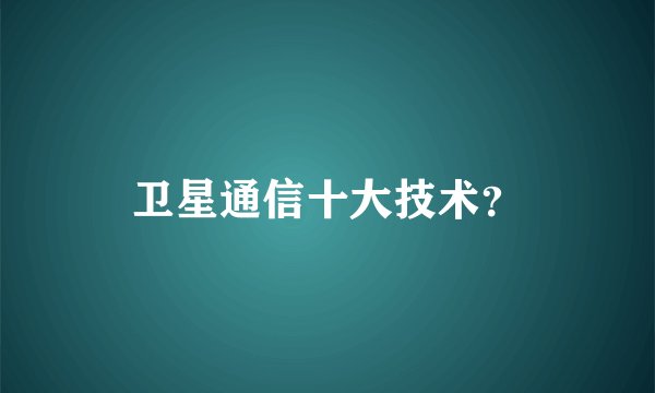 卫星通信十大技术？