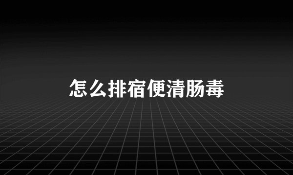怎么排宿便清肠毒