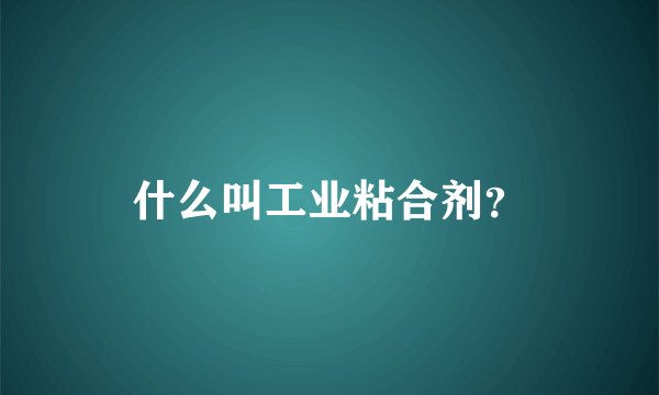 什么叫工业粘合剂？
