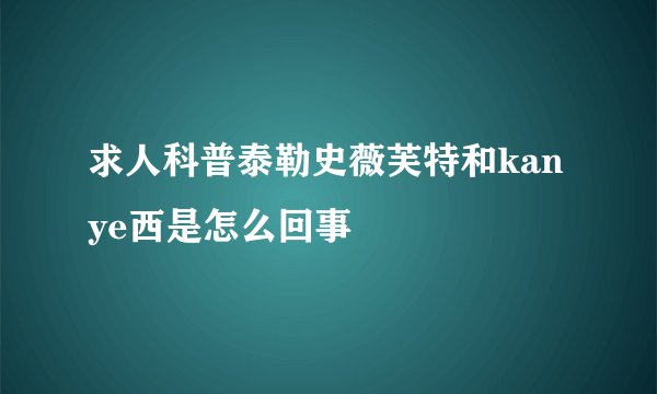 求人科普泰勒史薇芙特和kanye西是怎么回事
