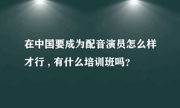 在中国要成为配音演员怎么样才行 , 有什么培训班吗？