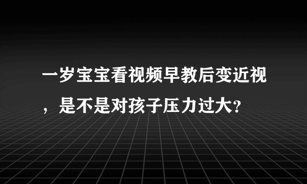 一岁宝宝看视频早教后变近视，是不是对孩子压力过大？