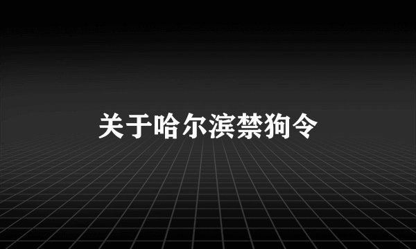 关于哈尔滨禁狗令