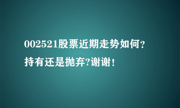 002521股票近期走势如何？持有还是抛弃?谢谢！