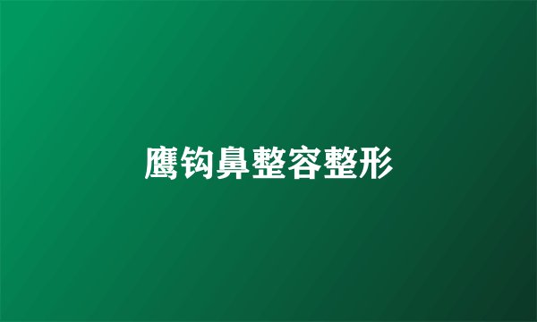鹰钩鼻整容整形