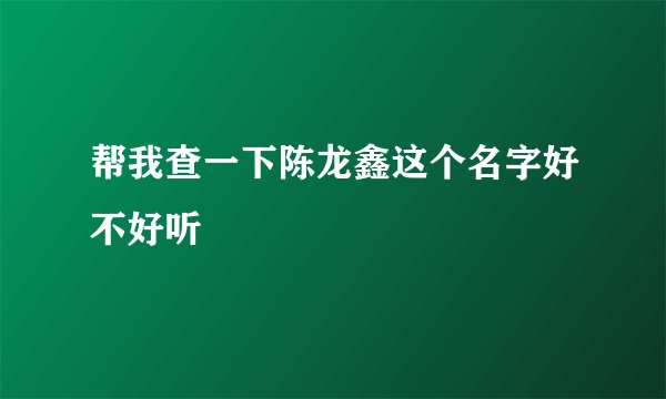 帮我查一下陈龙鑫这个名字好不好听