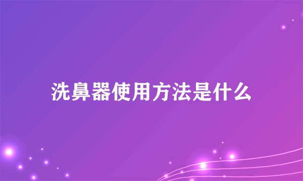 洗鼻器使用方法是什么