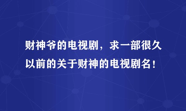 财神爷的电视剧，求一部很久以前的关于财神的电视剧名！