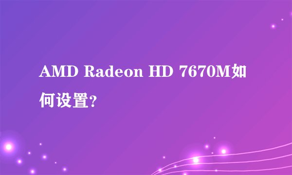 AMD Radeon HD 7670M如何设置？