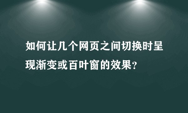 如何让几个网页之间切换时呈现渐变或百叶窗的效果？