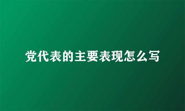 党代表的主要表现怎么写