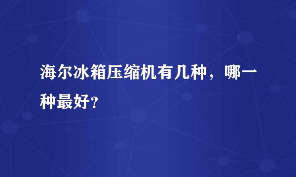 海尔冰箱压缩机有几种，哪一种最好？