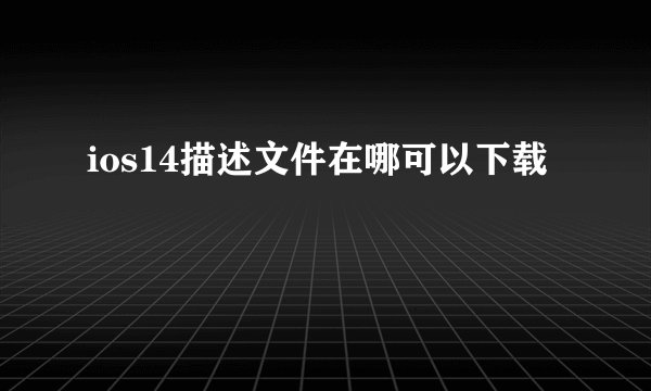ios14描述文件在哪可以下载