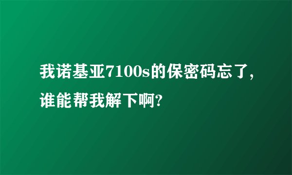 我诺基亚7100s的保密码忘了,谁能帮我解下啊?
