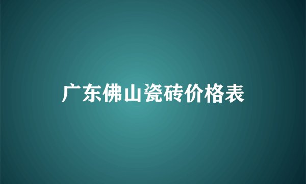 广东佛山瓷砖价格表