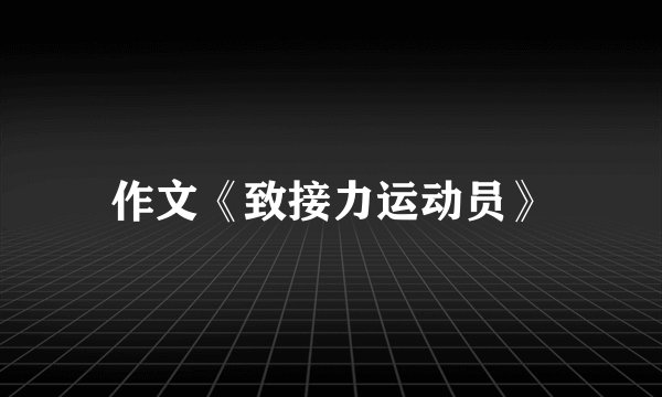 作文《致接力运动员》