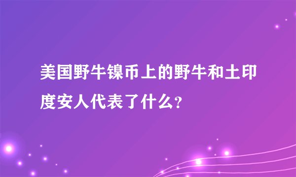 美国野牛镍币上的野牛和土印度安人代表了什么？