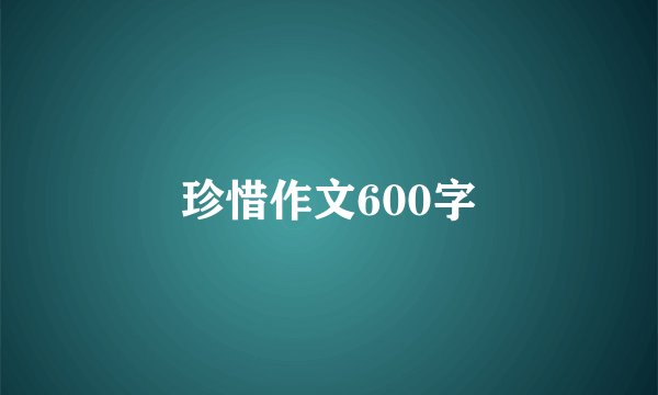 珍惜作文600字