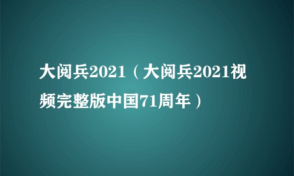 大阅兵2021（大阅兵2021视频完整版中国71周年）