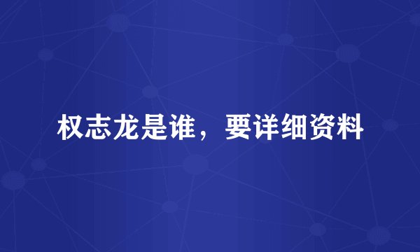 权志龙是谁，要详细资料