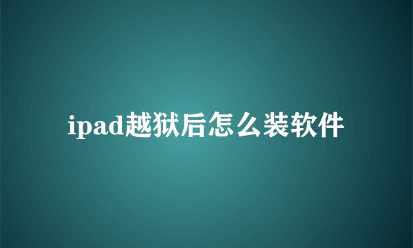 ipad越狱后怎么装软件