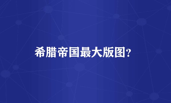 希腊帝国最大版图？