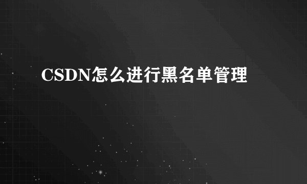 CSDN怎么进行黑名单管理