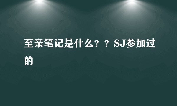 至亲笔记是什么？？SJ参加过的