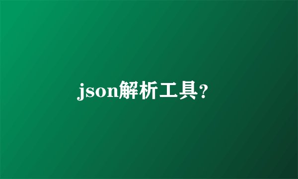json解析工具？