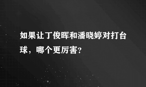 如果让丁俊晖和潘晓婷对打台球，哪个更厉害？