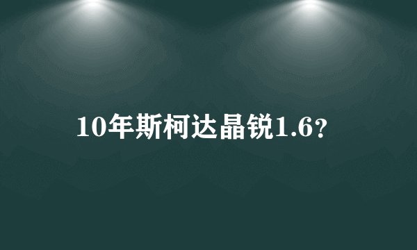 10年斯柯达晶锐1.6？