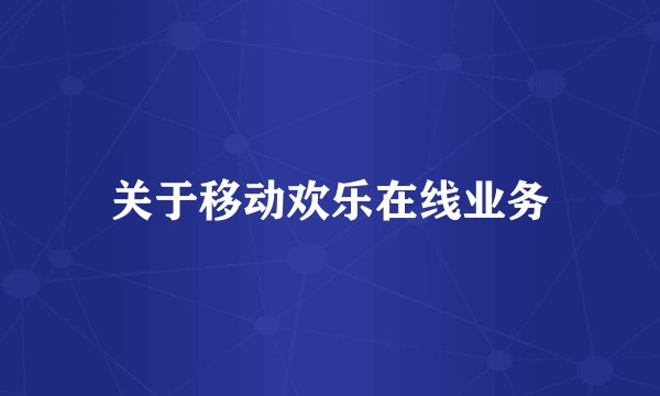 关于移动欢乐在线业务