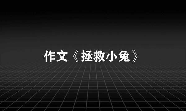 作文《拯救小兔》