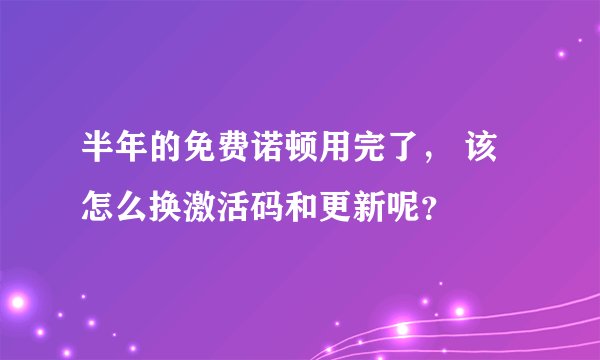 半年的免费诺顿用完了， 该怎么换激活码和更新呢？