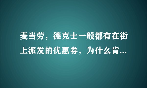 麦当劳，德克士一般都有在街上派发的优惠券，为什么肯德基都不怎么派发呢？要想得到肯德基优惠券怎么得啊