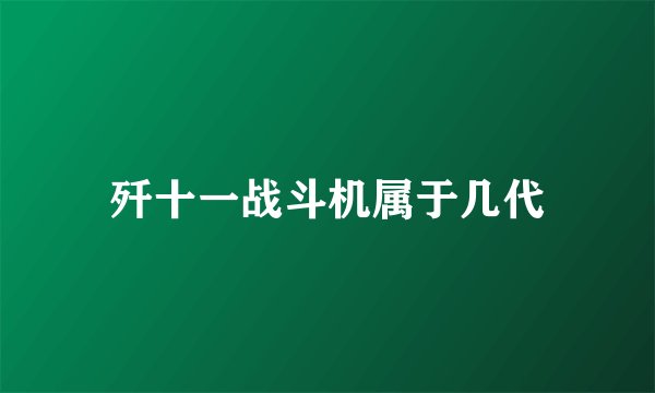 歼十一战斗机属于几代