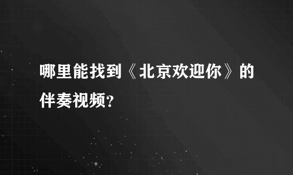 哪里能找到《北京欢迎你》的伴奏视频？