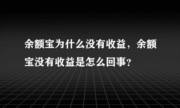 余额宝为什么没有收益,余额宝没有收益是怎么回事?