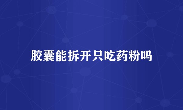 胶囊能拆开只吃药粉吗