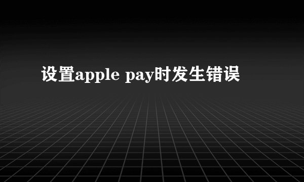 设置apple pay时发生错误